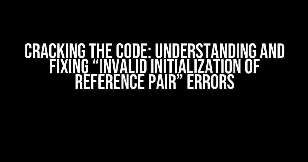 Cracking the Code: Understanding and Fixing “Invalid Initialization of Reference Pair” Errors