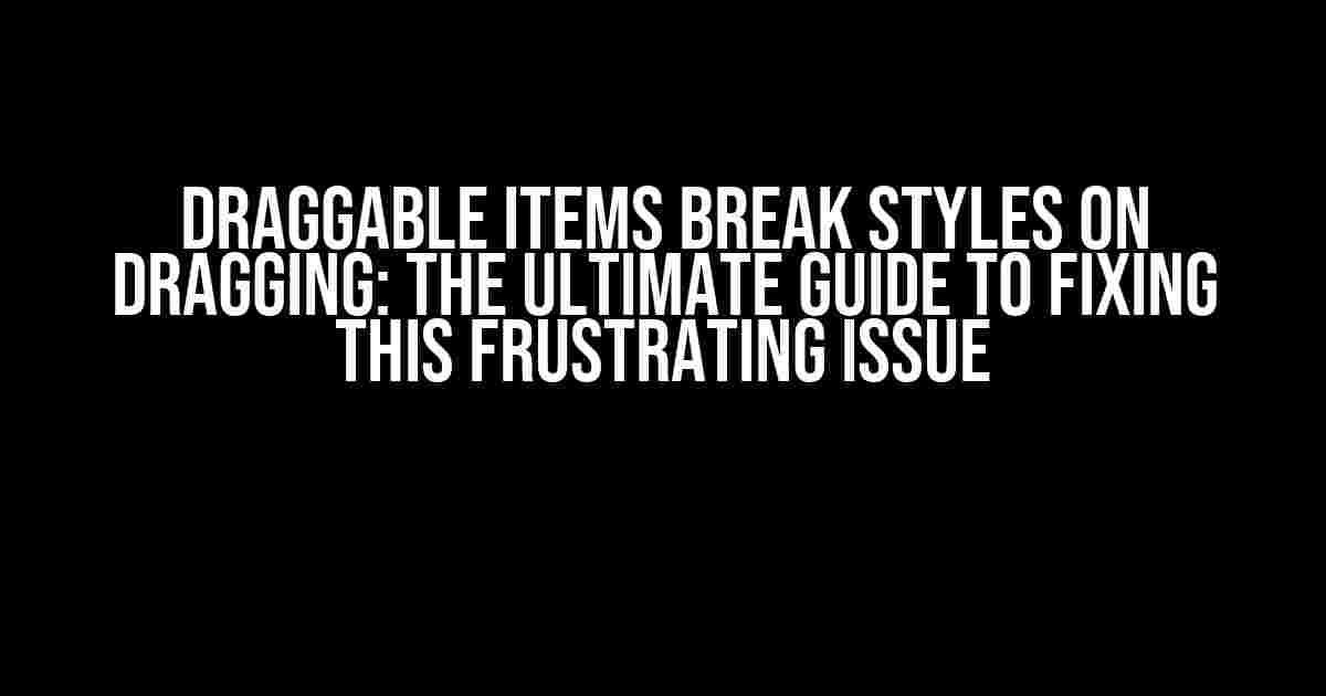 Draggable Items Break Styles on Dragging: The Ultimate Guide to Fixing This Frustrating Issue