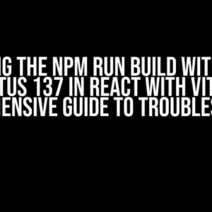 Failing the npm run build with exit status 137 in React with Vite: A Comprehensive Guide to Troubleshooting