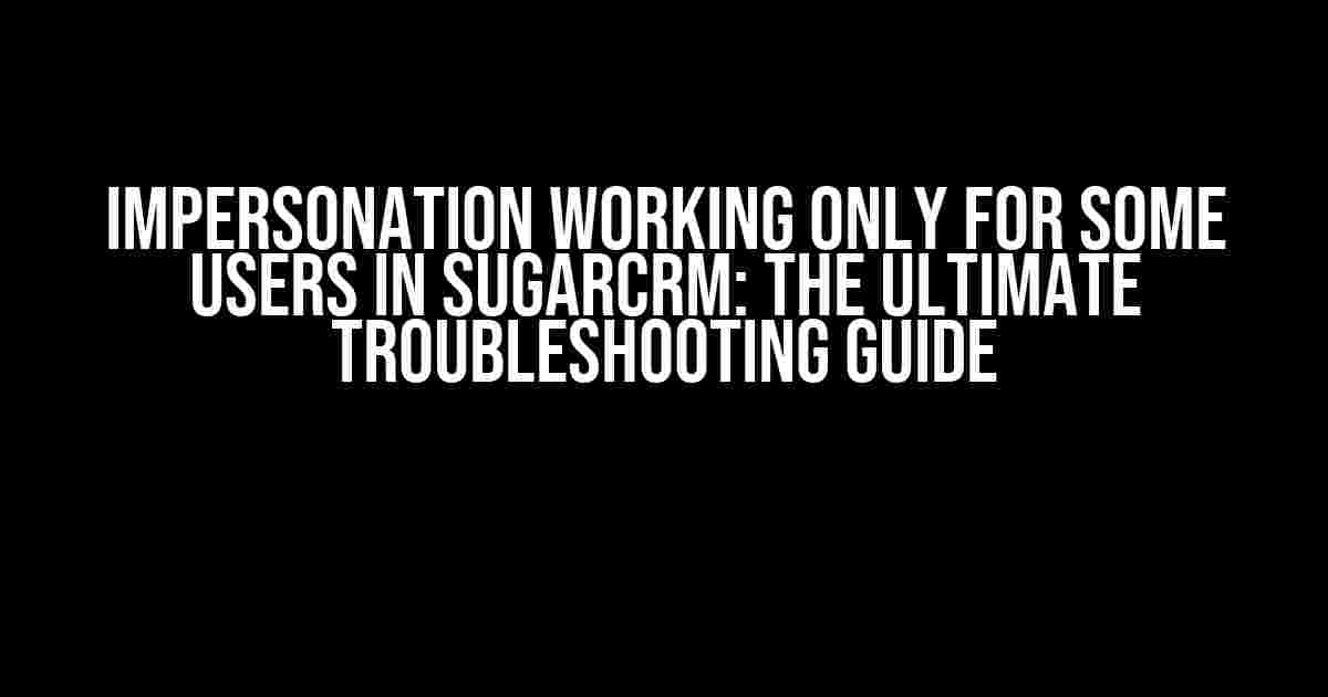 Impersonation Working Only for Some Users in Sugarcrm: The Ultimate Troubleshooting Guide