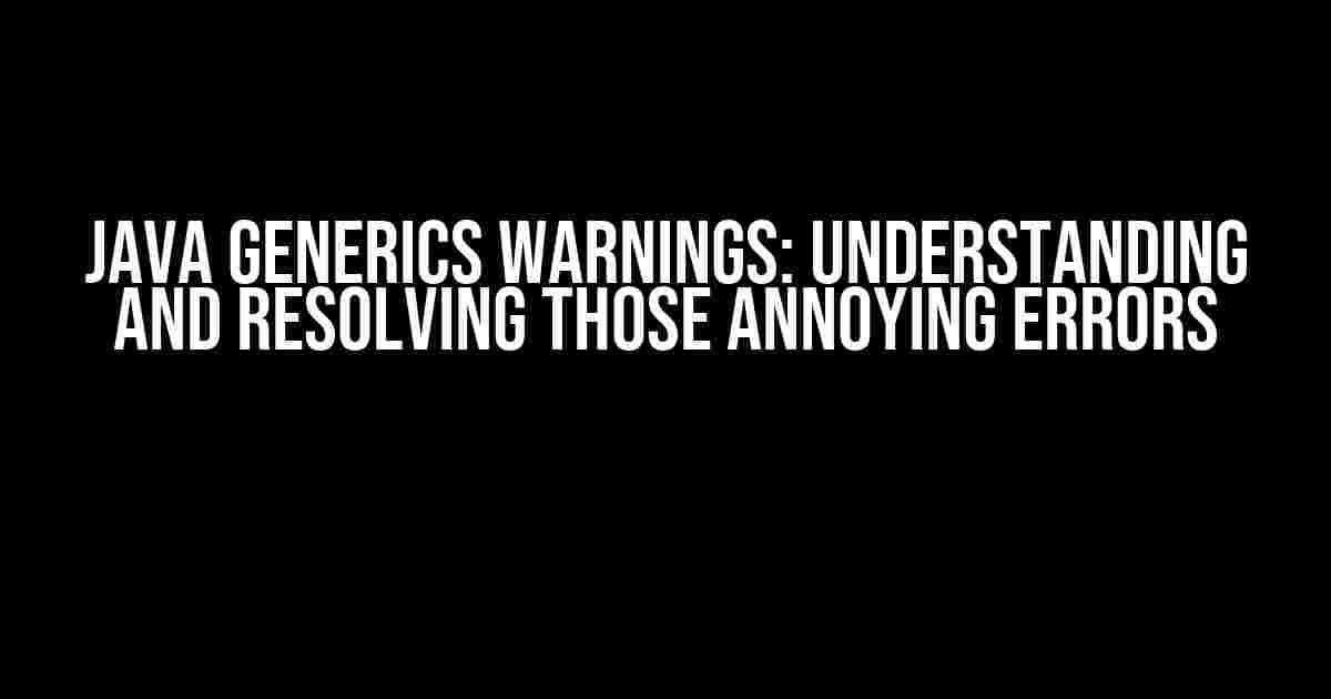 Java Generics Warnings: Understanding and Resolving Those Annoying Errors