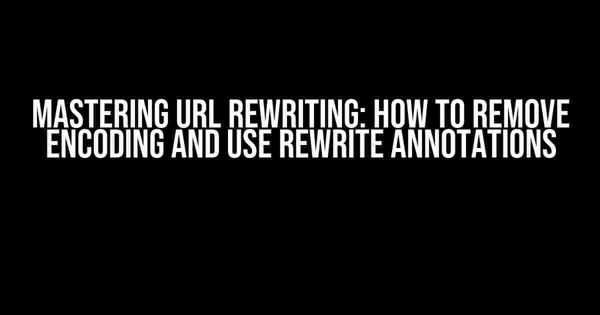 Mastering URL Rewriting: How to Remove Encoding and Use Rewrite Annotations