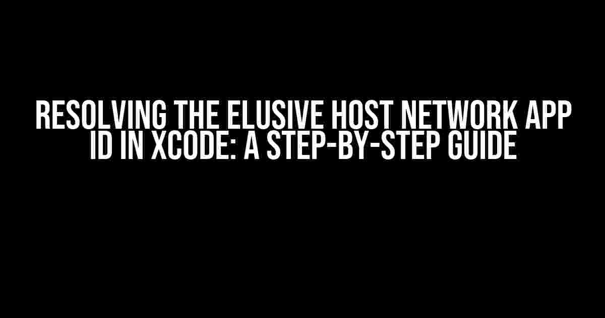 Resolving the Elusive Host Network App ID in Xcode: A Step-by-Step Guide