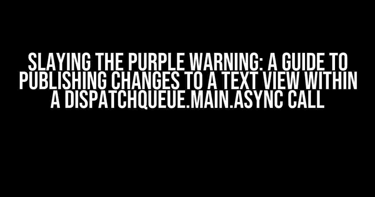 Slaying the Purple Warning: A Guide to Publishing Changes to a Text View within a DispatchQueue.main.async Call