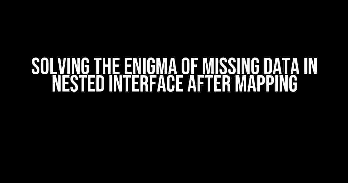 Solving the Enigma of Missing Data in Nested Interface After Mapping