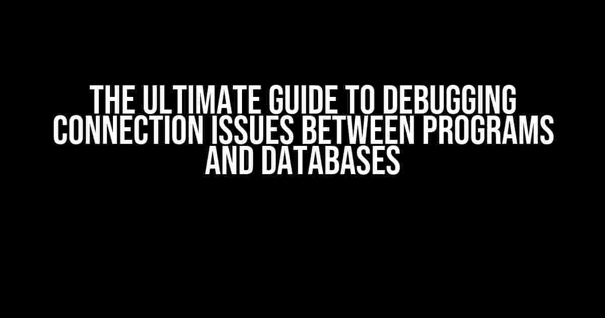 The Ultimate Guide to Debugging Connection Issues between Programs and Databases