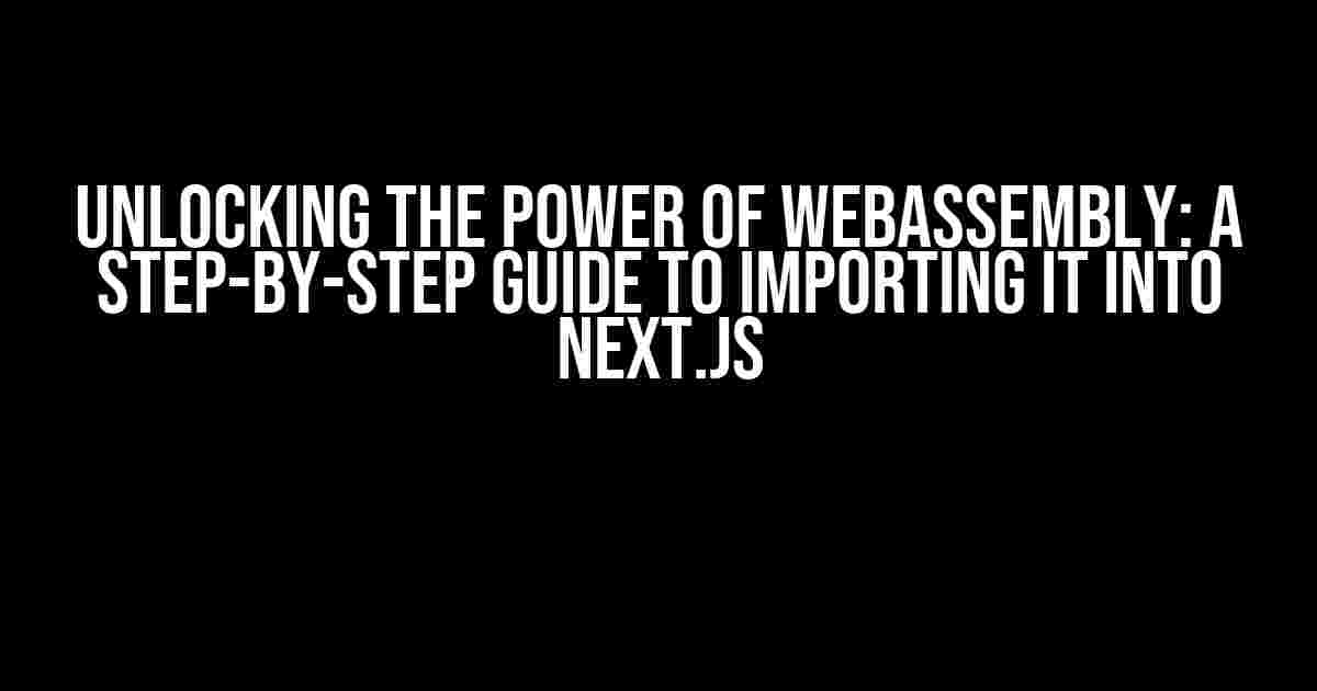 Unlocking the Power of WebAssembly: A Step-by-Step Guide to Importing it into Next.js