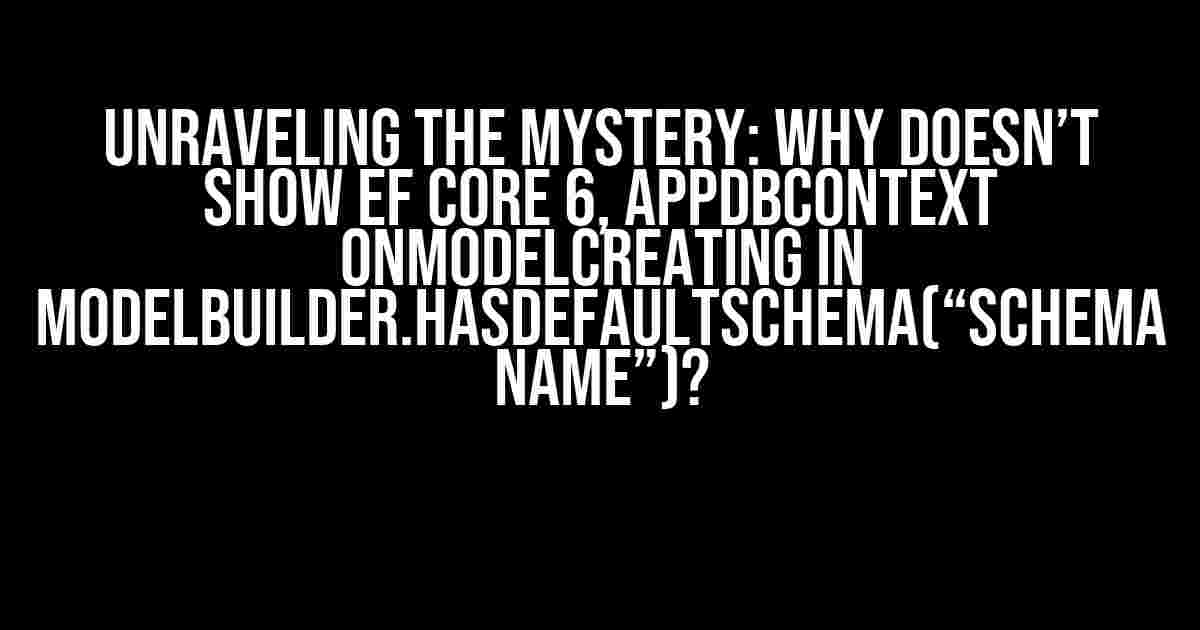 Unraveling the Mystery: Why Doesn’t Show EF Core 6, AppDbContext onModelCreating in modelBuilder.HasDefaultSchema(“Schema name”)?