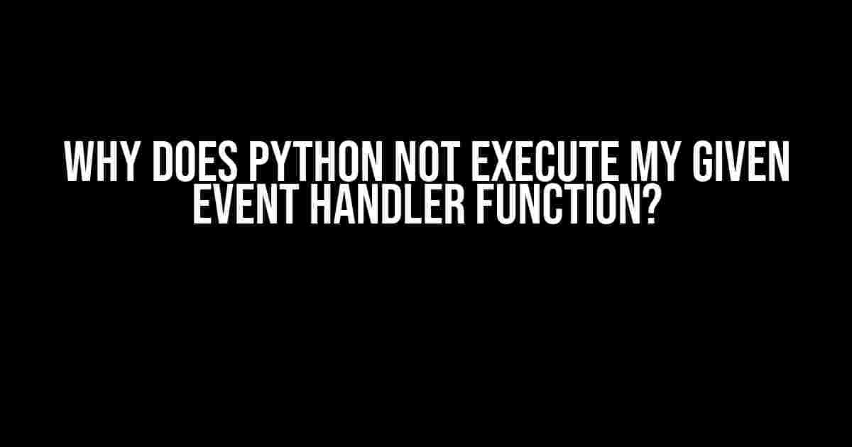 Why Does Python Not Execute My Given Event Handler Function?